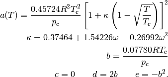 a(T) = \frac{0.45724 R^2 T_c^2}{p_c} \left[1 + \kappa \left(1 - \sqrt{\frac{T}{T_c}} \right) \right]^2 \\
\kappa = 0.37464 + 1.54226 \omega - 0.26992 \omega^2 \\
b = \frac{0.07780 R T_c}{p_c} \\
c = 0 \qquad d = 2b \qquad e = -b^2.