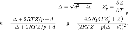 \Delta = \sqrt{d^2 - 4 e} \qquad
Z_p' = \left. \frac{\partial Z}{\partial T} \right|_p \\
h = \frac{\Delta + 2 R T Z/p + d}{-\Delta + 2 R T Z/p + d} \qquad
g = \frac{-4 \Delta R p (T Z_p' + Z)}{(2 R T Z - p(\Delta - d))^2}.